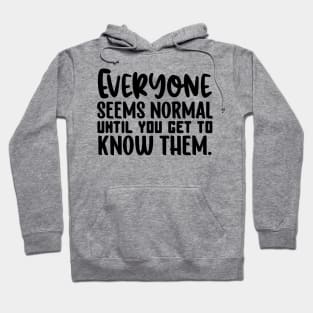 Everyone Seems Normal Until You Get To Know Them Hoodie